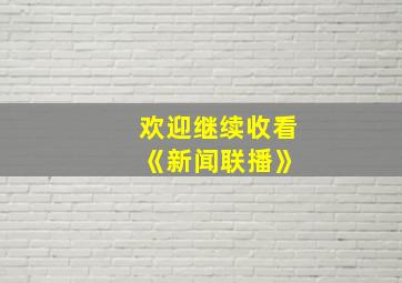 欢迎继续收看 《新闻联播》